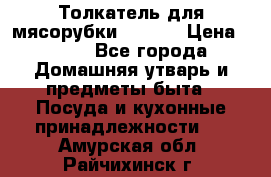 Толкатель для мясорубки zelmer › Цена ­ 400 - Все города Домашняя утварь и предметы быта » Посуда и кухонные принадлежности   . Амурская обл.,Райчихинск г.